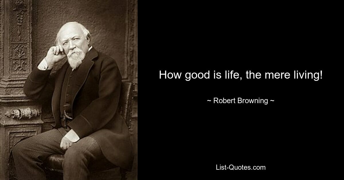 How good is life, the mere living! — © Robert Browning