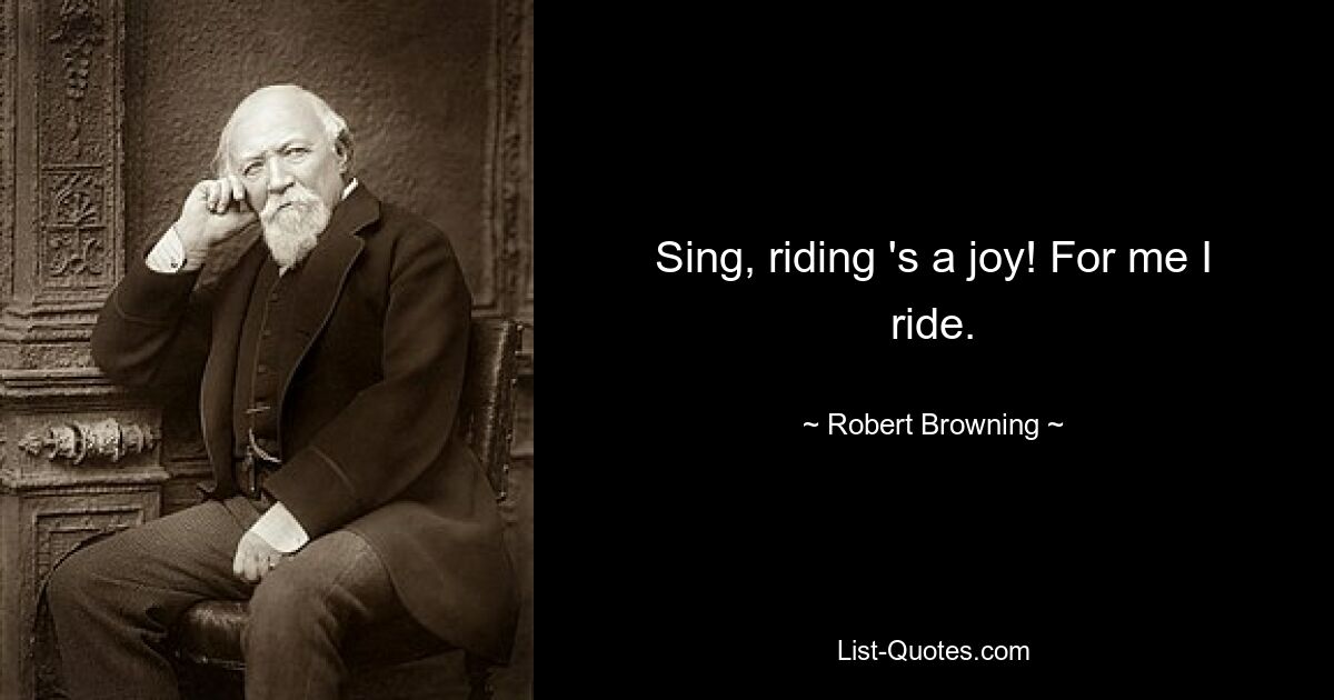 Sing, riding 's a joy! For me I ride. — © Robert Browning