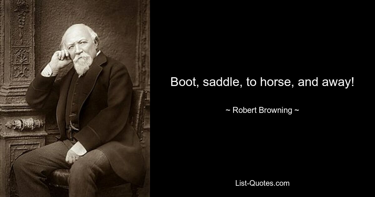 Boot, saddle, to horse, and away! — © Robert Browning