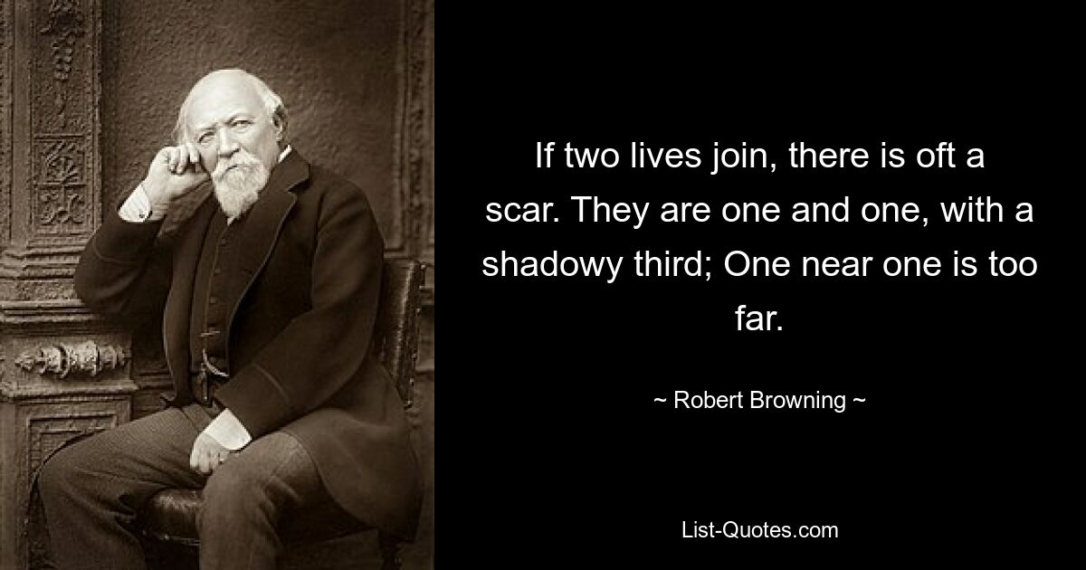 Если две жизни соединяются, часто остается шрам. Они едины и едины, с призрачной третьей; Один рядом, другой слишком далеко. — © Роберт Браунинг 