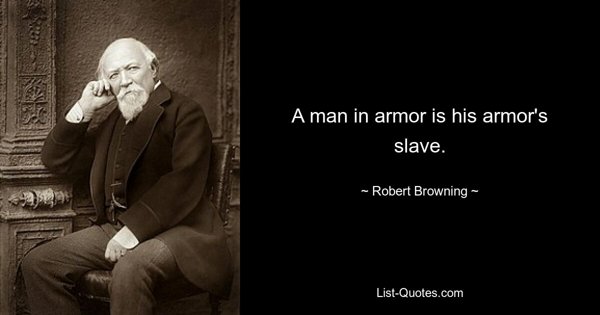 A man in armor is his armor's slave. — © Robert Browning