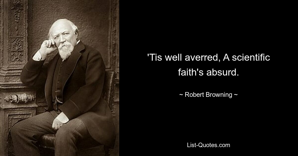 'Tis well averred, A scientific faith's absurd. — © Robert Browning