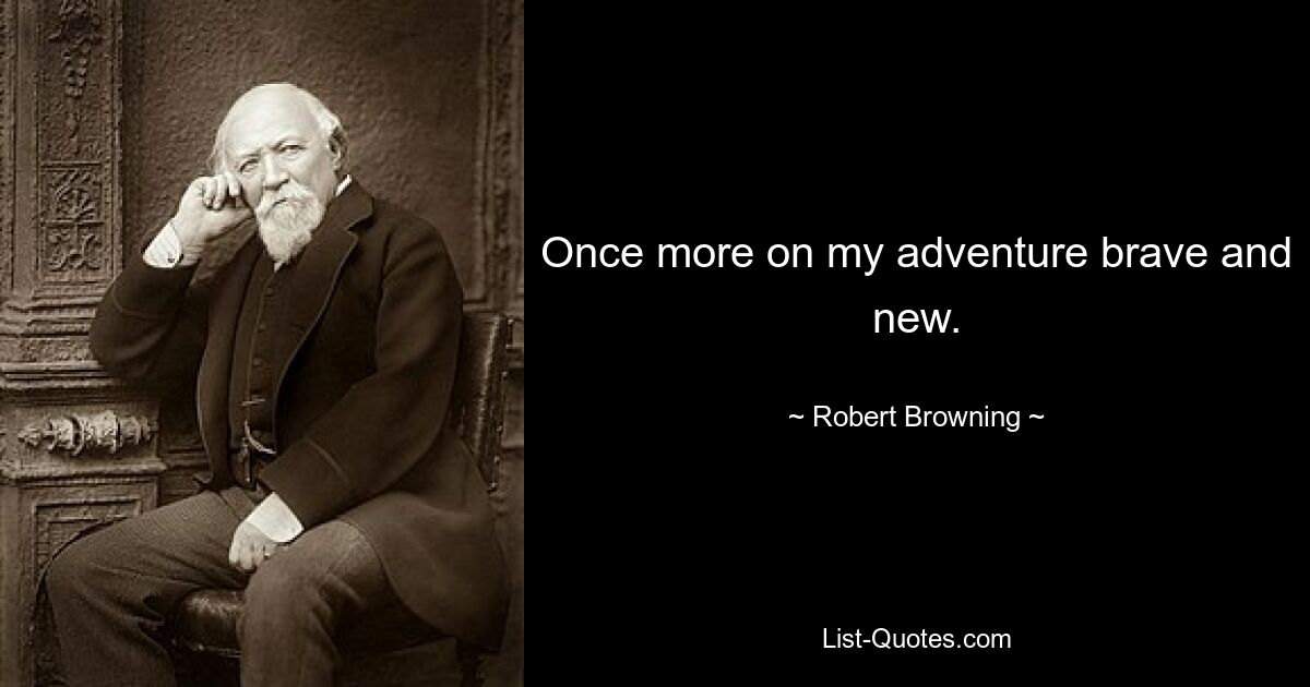 Once more on my adventure brave and new. — © Robert Browning