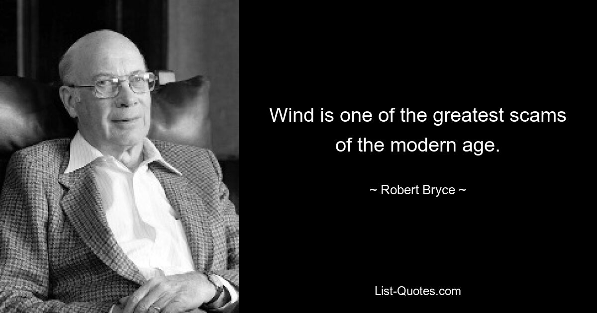 Wind is one of the greatest scams of the modern age. — © Robert Bryce