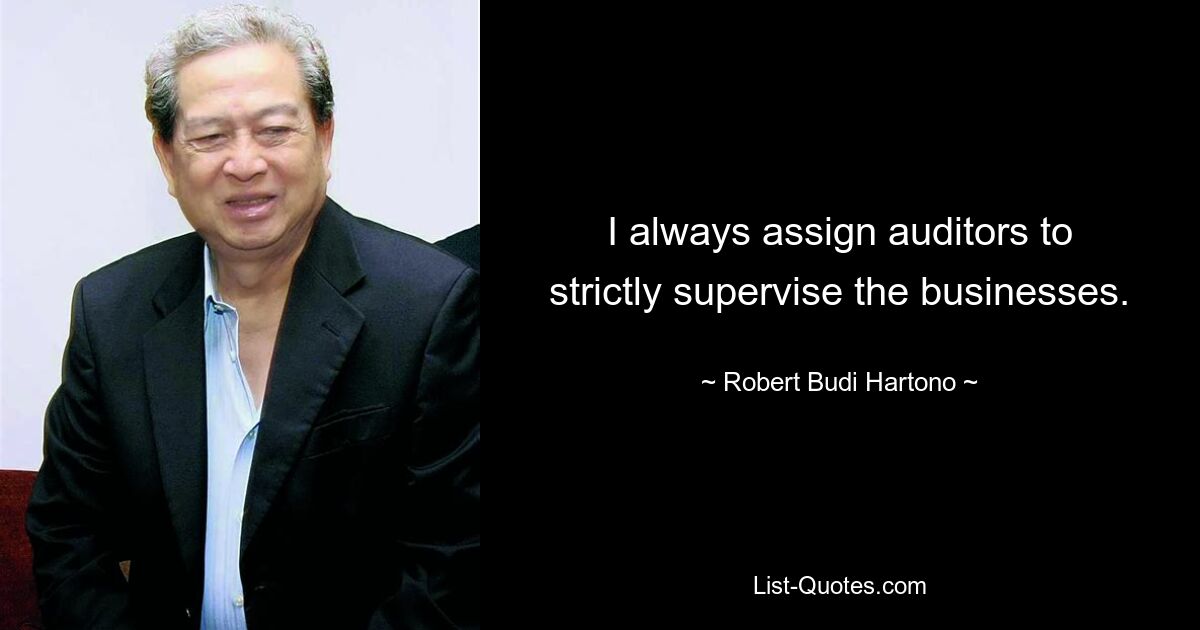 I always assign auditors to strictly supervise the businesses. — © Robert Budi Hartono