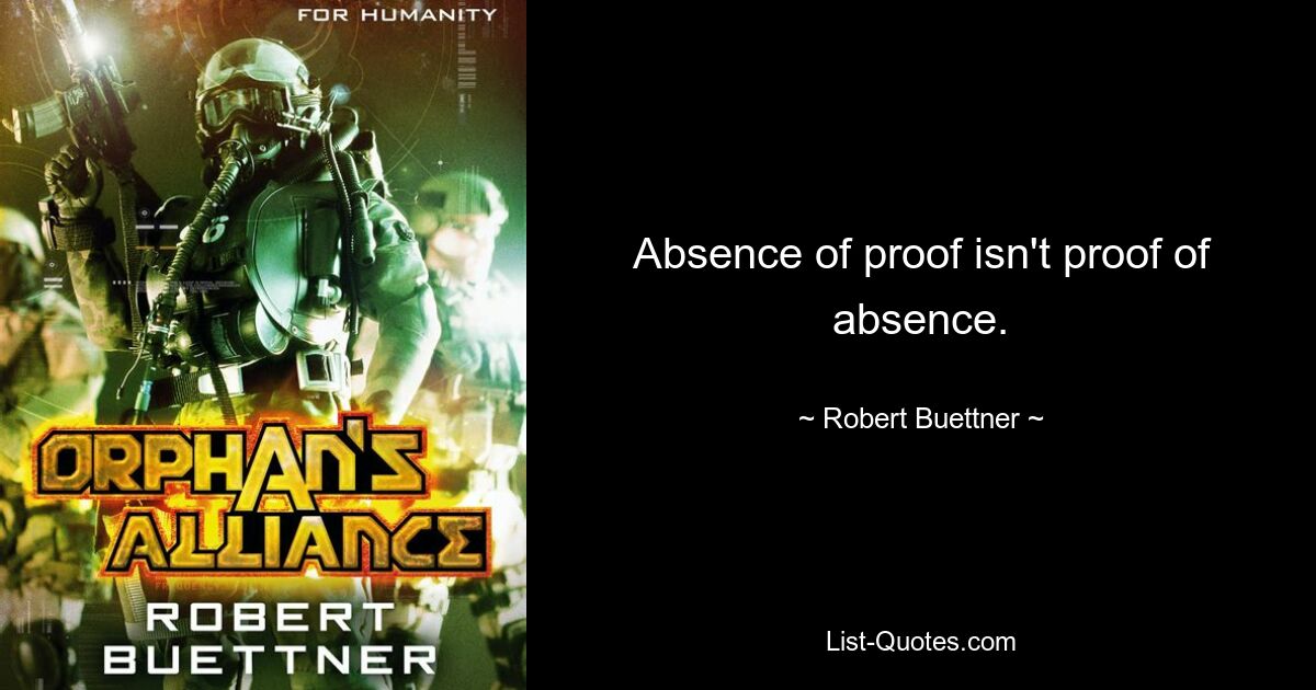 Absence of proof isn't proof of absence. — © Robert Buettner