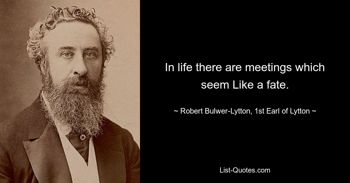 In life there are meetings which seem Like a fate. — © Robert Bulwer-Lytton, 1st Earl of Lytton