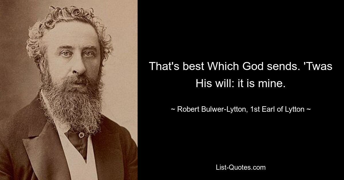 That's best Which God sends. 'Twas His will: it is mine. — © Robert Bulwer-Lytton, 1st Earl of Lytton