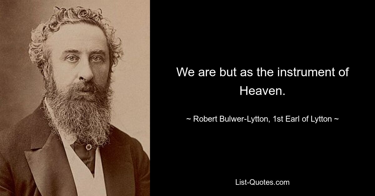 We are but as the instrument of Heaven. — © Robert Bulwer-Lytton, 1st Earl of Lytton