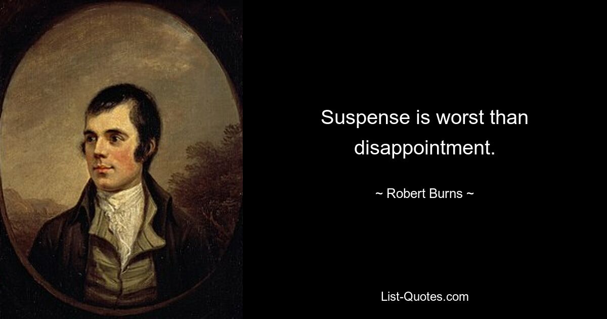 Suspense is worst than disappointment. — © Robert Burns