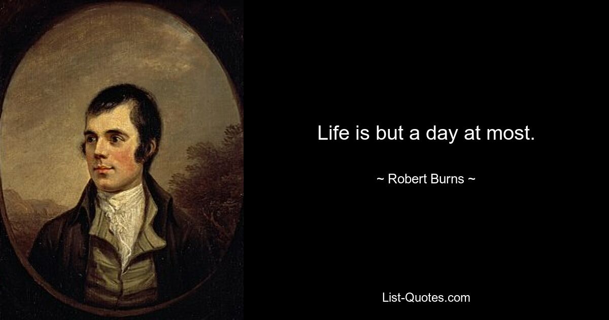 Life is but a day at most. — © Robert Burns