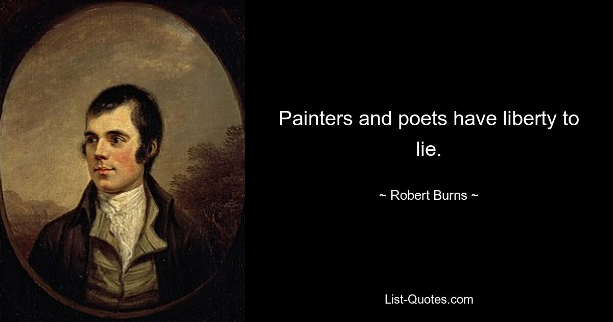 Painters and poets have liberty to lie. — © Robert Burns