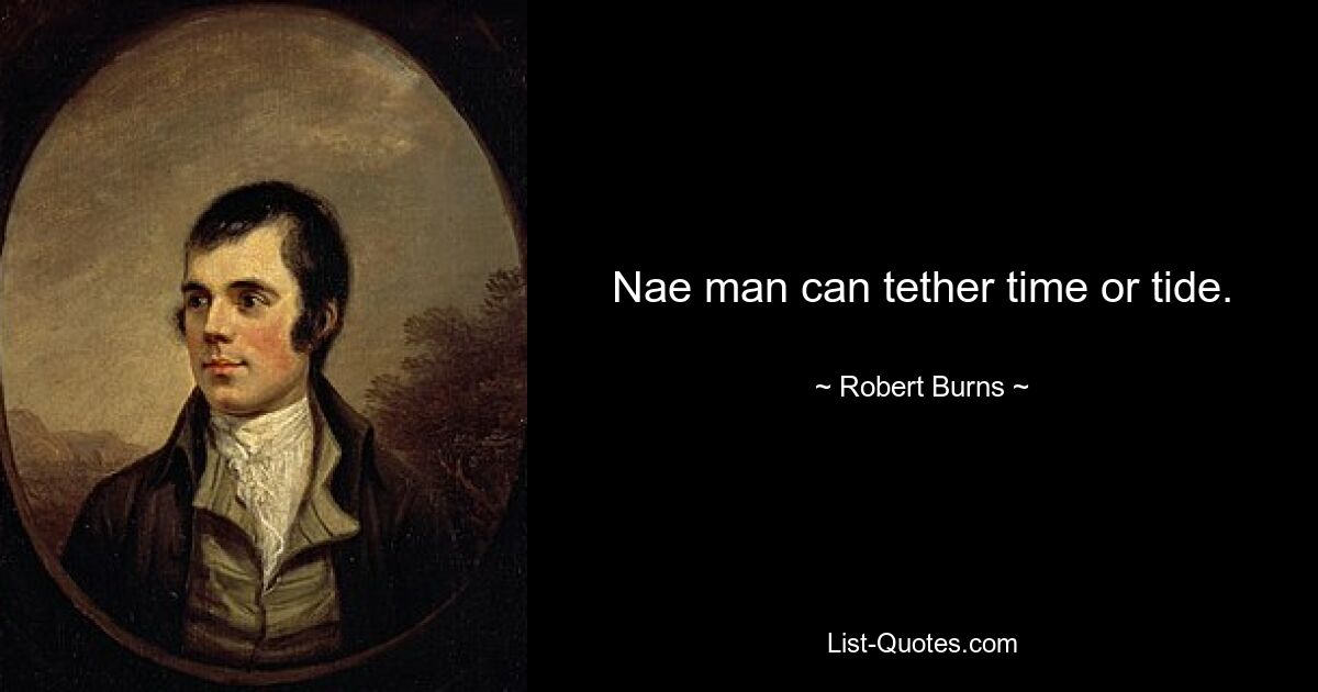 Nae man can tether time or tide. — © Robert Burns