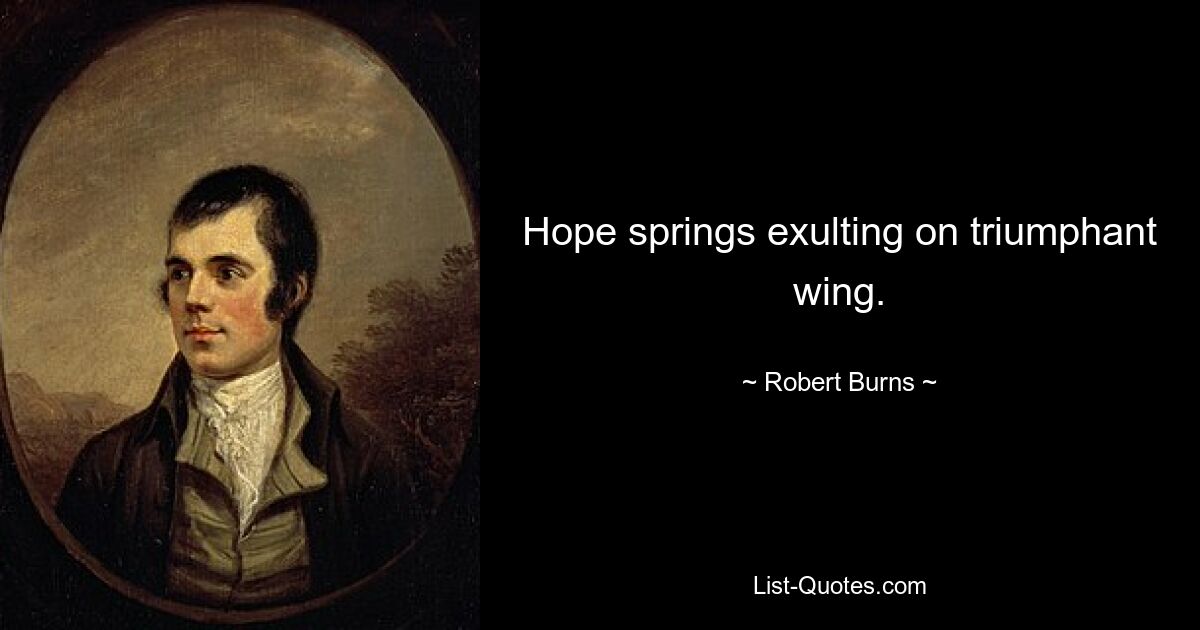 Hope springs exulting on triumphant wing. — © Robert Burns