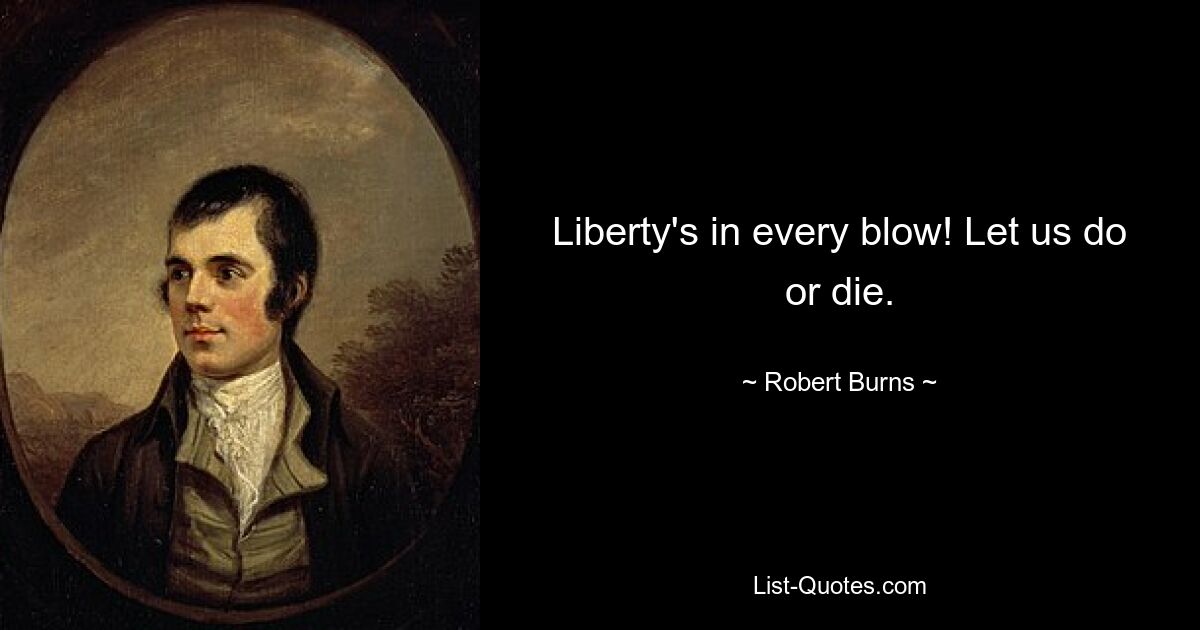 Liberty's in every blow! Let us do or die. — © Robert Burns