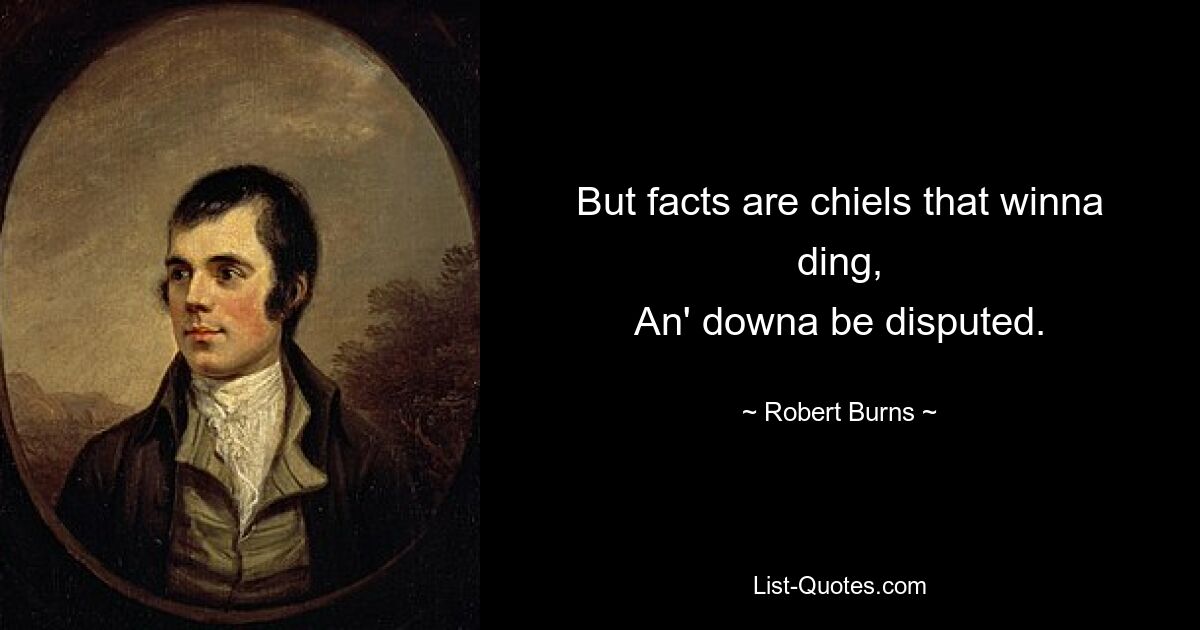 But facts are chiels that winna ding,
An' downa be disputed. — © Robert Burns