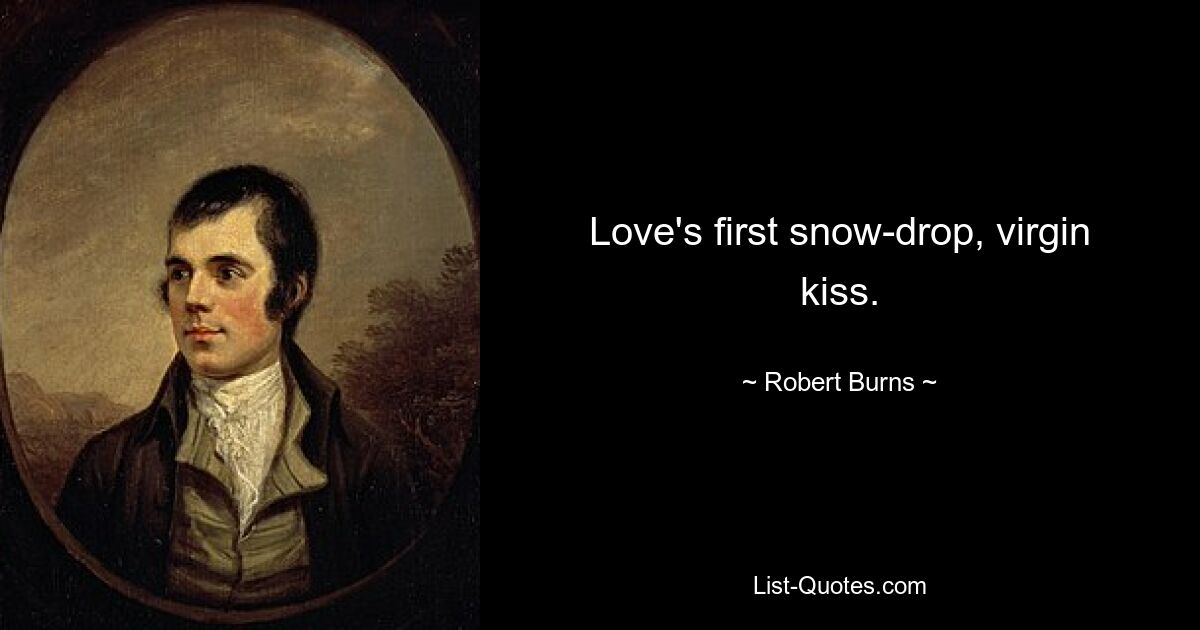 Love's first snow-drop, virgin kiss. — © Robert Burns