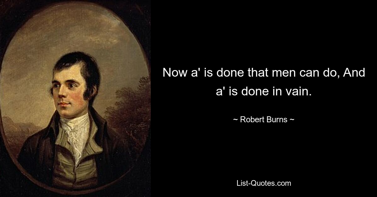 Now a' is done that men can do, And a' is done in vain. — © Robert Burns