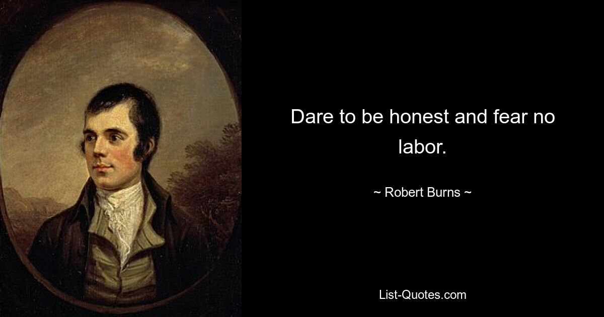 Dare to be honest and fear no labor. — © Robert Burns