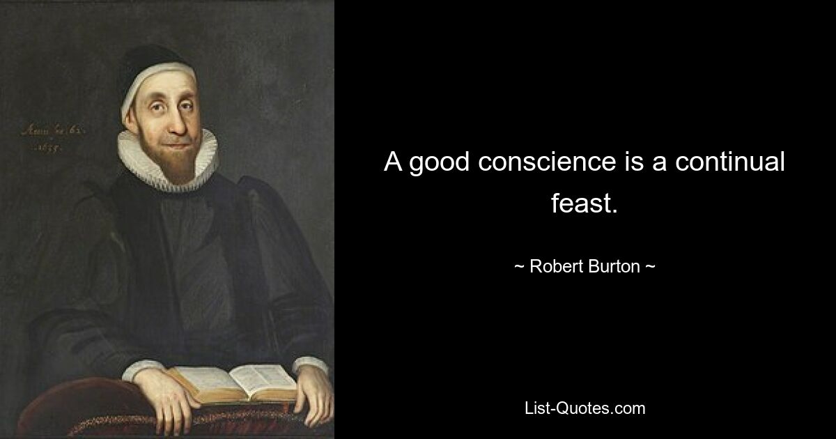 A good conscience is a continual feast. — © Robert Burton