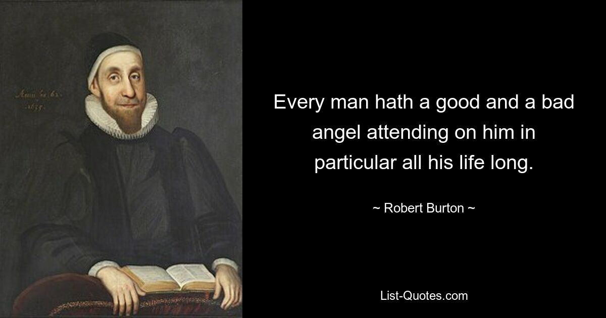 Every man hath a good and a bad angel attending on him in particular all his life long. — © Robert Burton