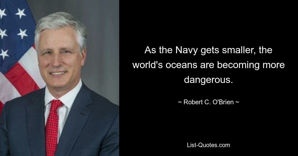 As the Navy gets smaller, the world's oceans are becoming more dangerous. — © Robert C. O'Brien