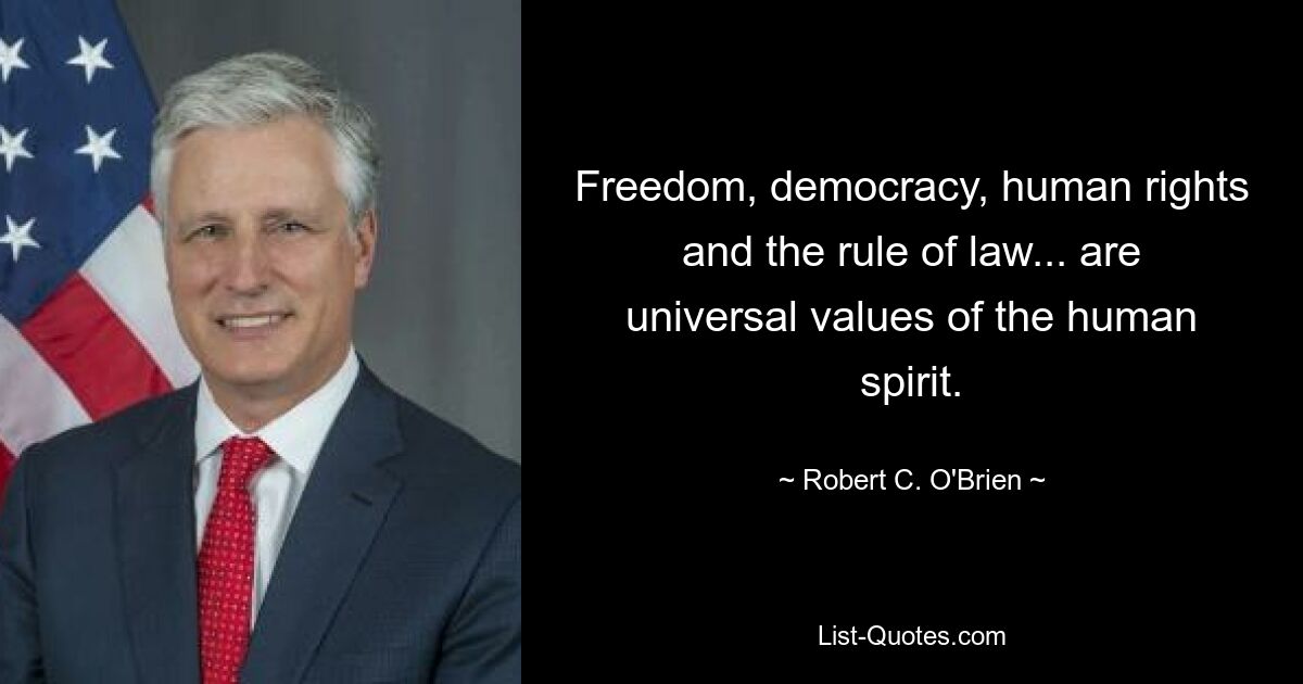 Свобода, демократия, права человека и верховенство закона... являются универсальными ценностями человеческого духа. — © Роберт К. О&#39;Брайен