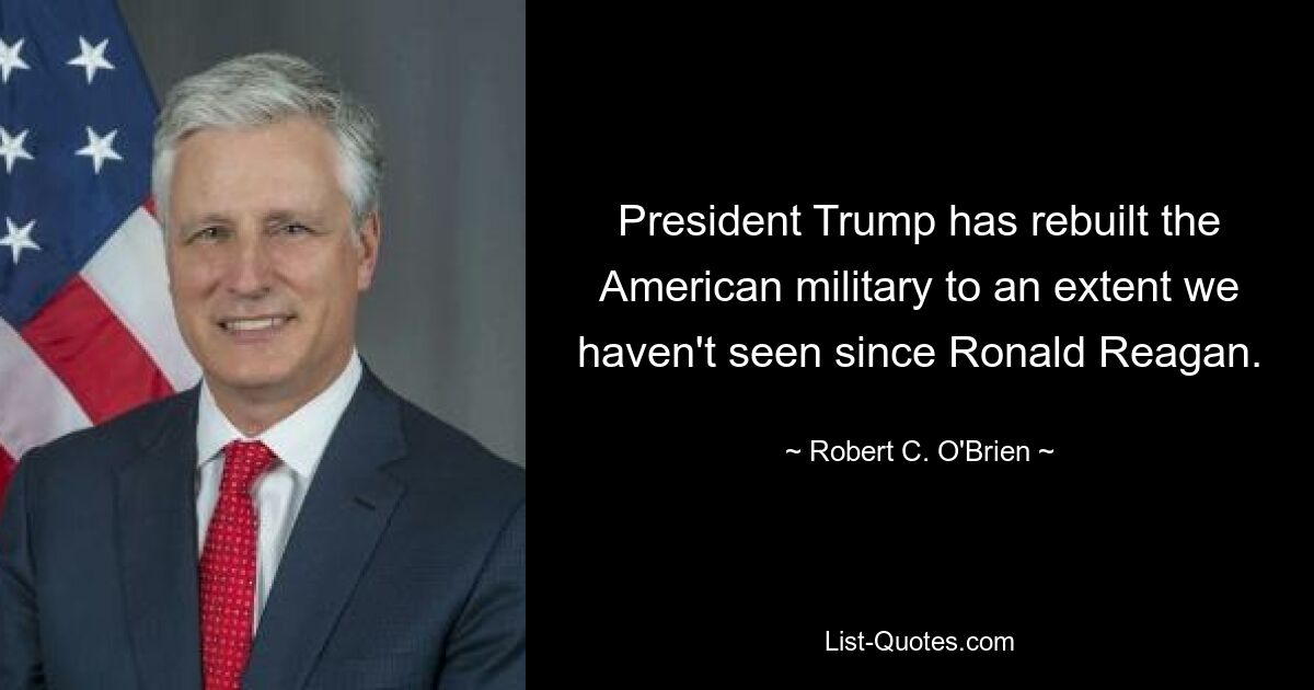 President Trump has rebuilt the American military to an extent we haven't seen since Ronald Reagan. — © Robert C. O'Brien