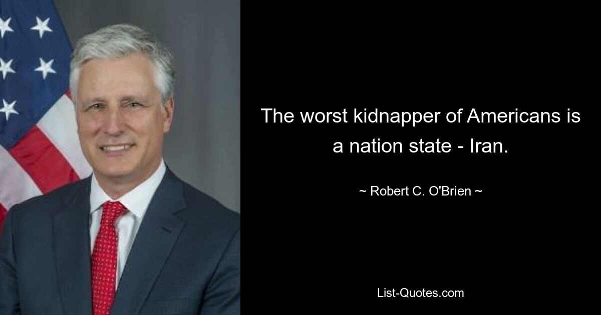 The worst kidnapper of Americans is a nation state - Iran. — © Robert C. O'Brien