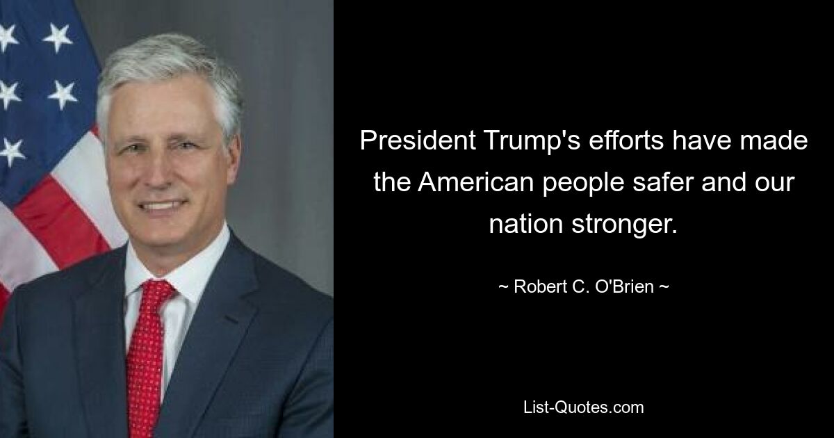 President Trump's efforts have made the American people safer and our nation stronger. — © Robert C. O'Brien