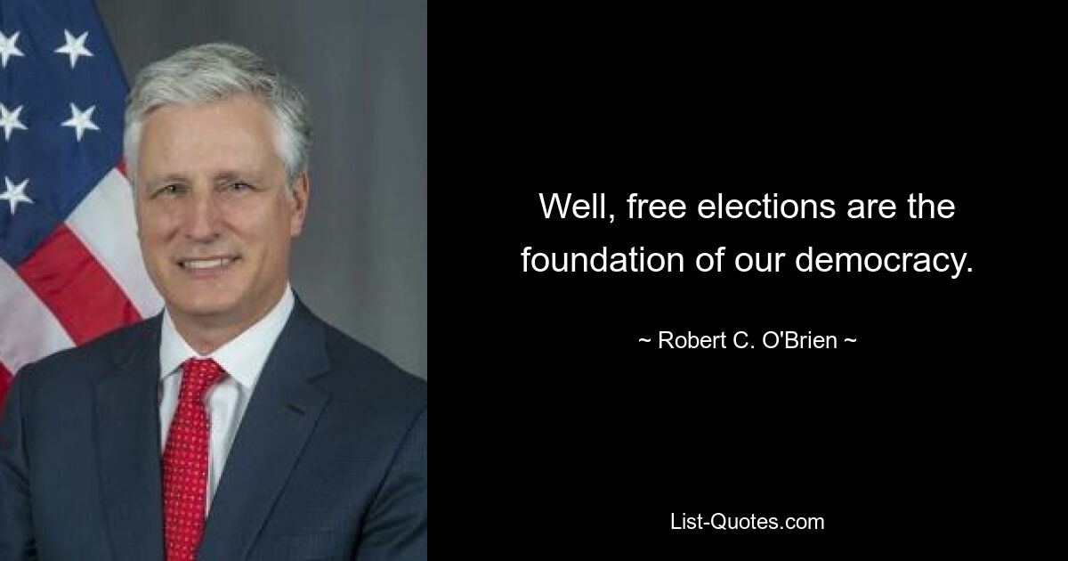 Что ж, свободные выборы — это основа нашей демократии. — © Роберт К. О&#39;Брайен