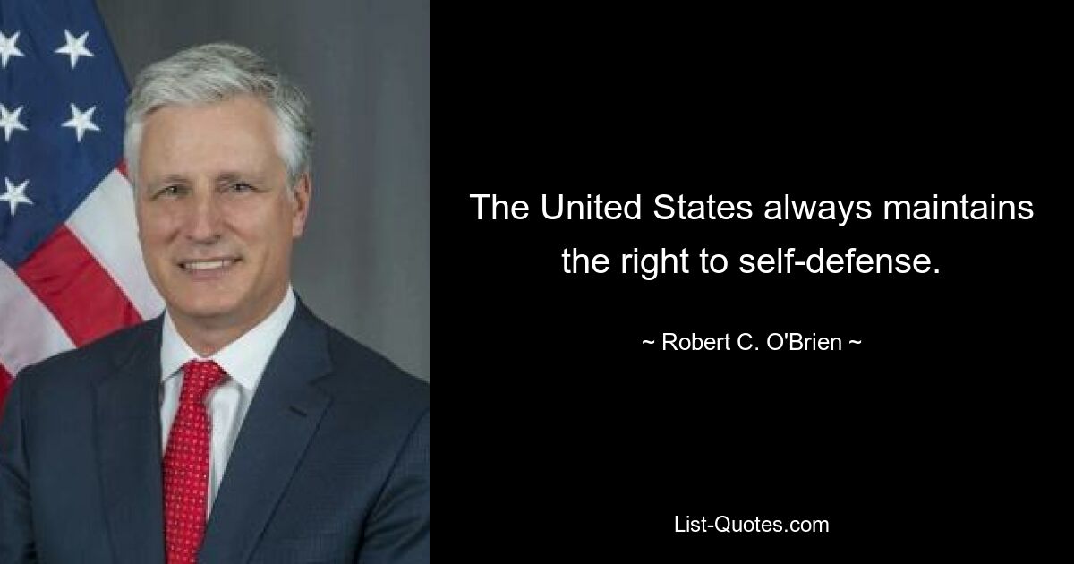 The United States always maintains the right to self-defense. — © Robert C. O'Brien