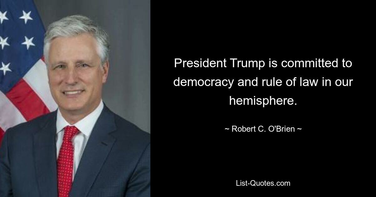 President Trump is committed to democracy and rule of law in our hemisphere. — © Robert C. O'Brien