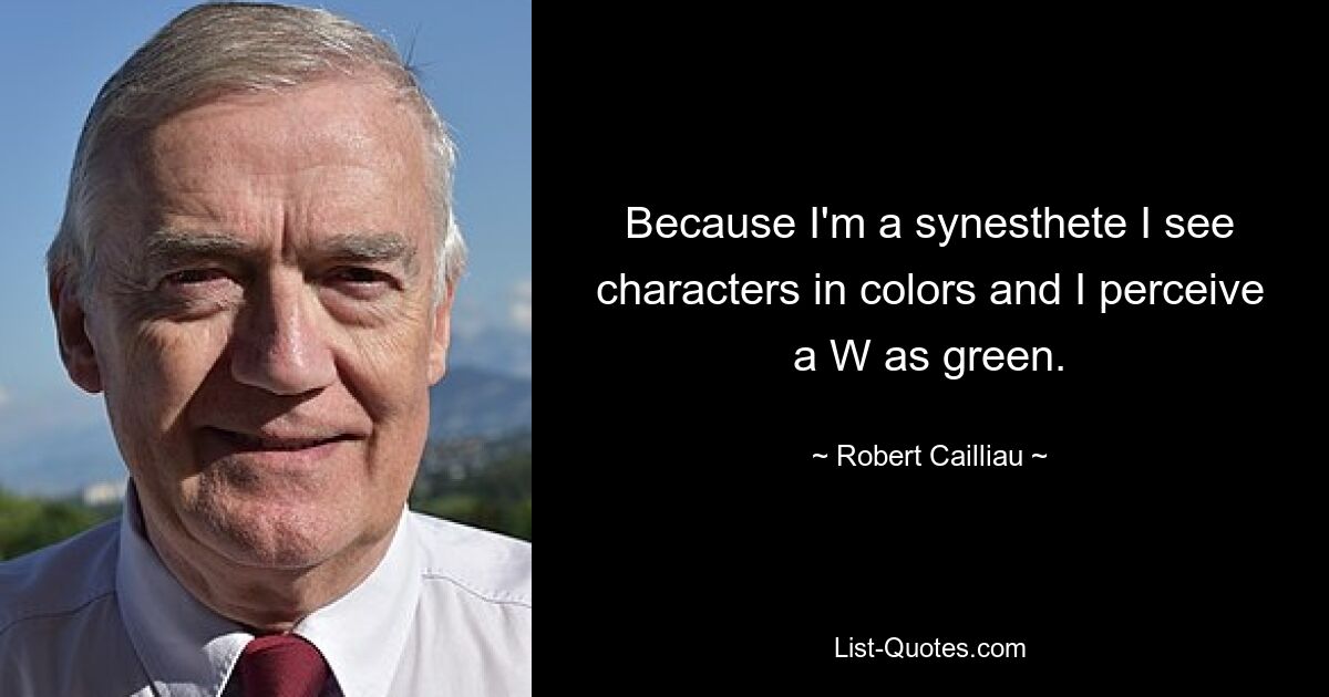 Because I'm a synesthete I see characters in colors and I perceive a W as green. — © Robert Cailliau