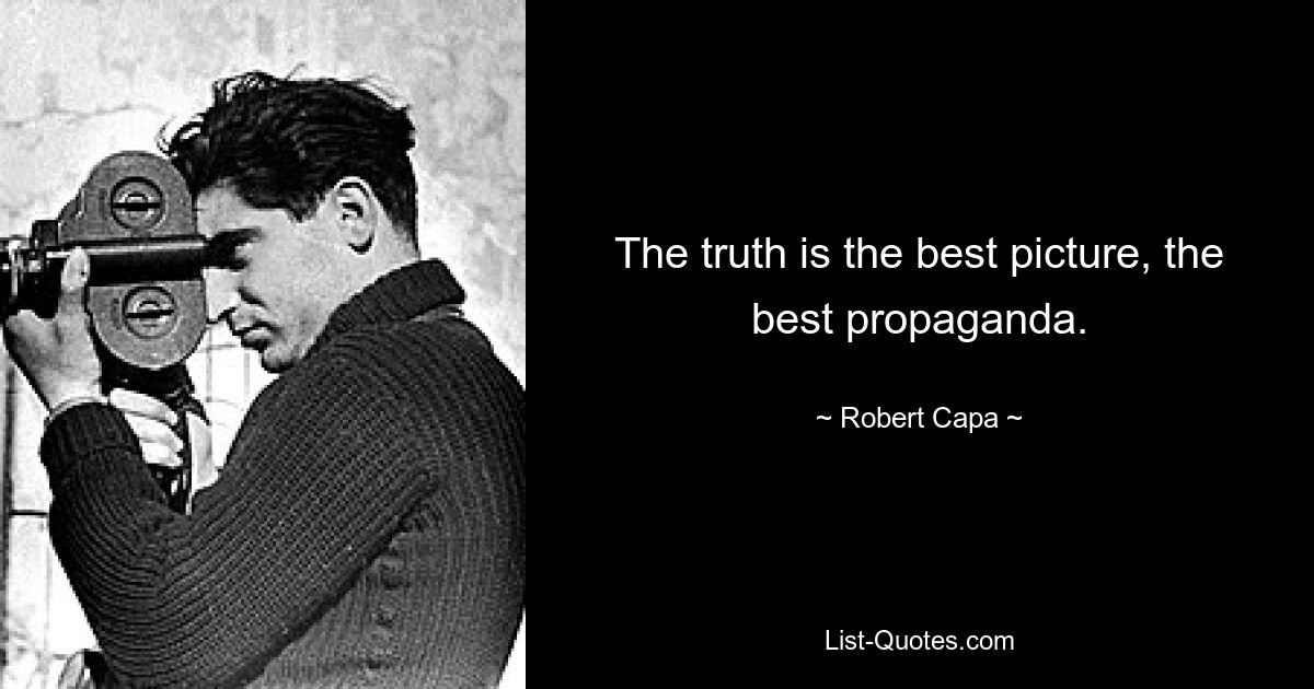 The truth is the best picture, the best propaganda. — © Robert Capa