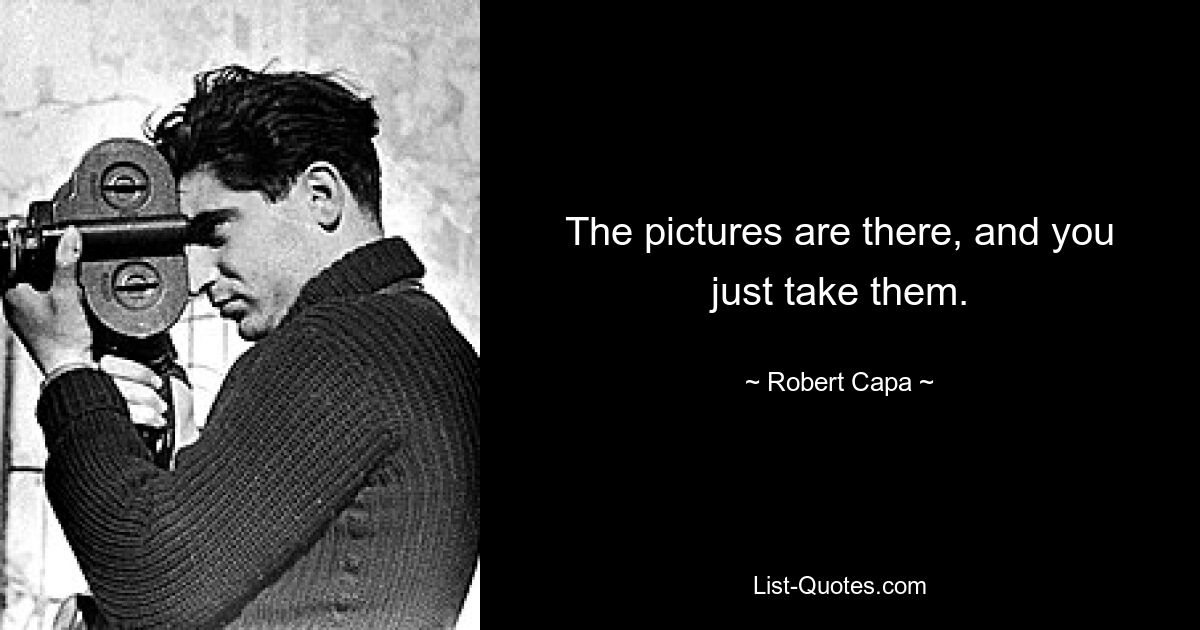 The pictures are there, and you just take them. — © Robert Capa