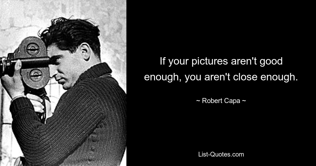 If your pictures aren't good enough, you aren't close enough. — © Robert Capa