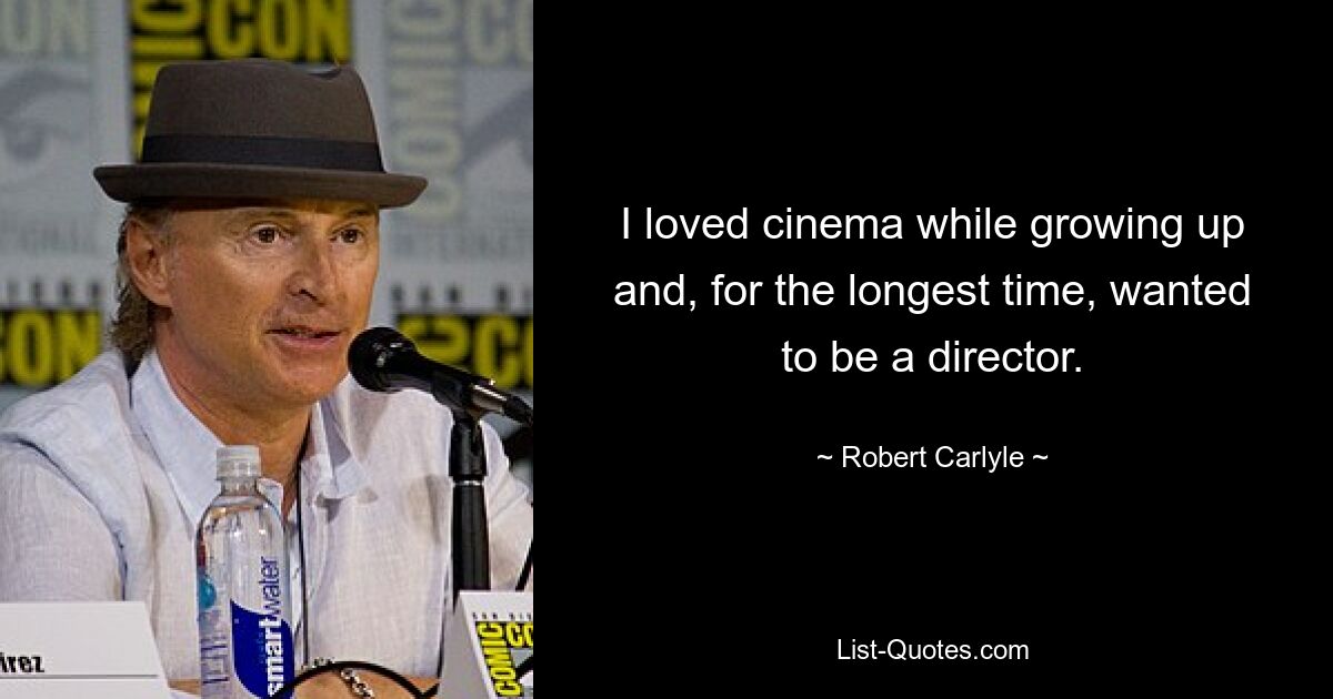 I loved cinema while growing up and, for the longest time, wanted to be a director. — © Robert Carlyle