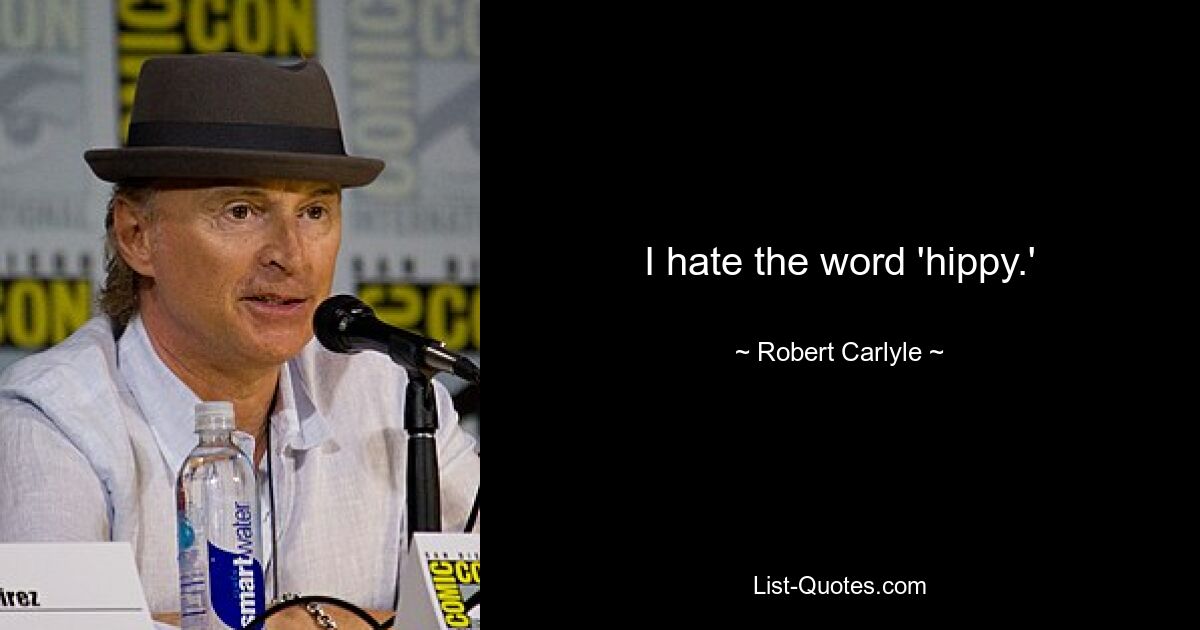 I hate the word 'hippy.' — © Robert Carlyle