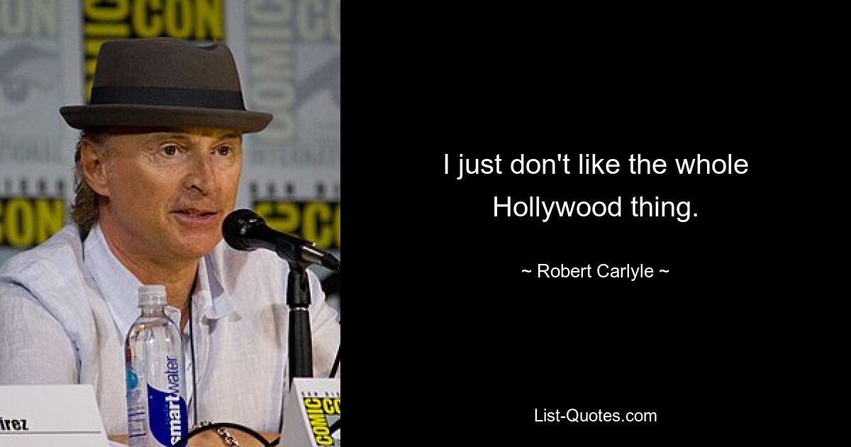 I just don't like the whole Hollywood thing. — © Robert Carlyle