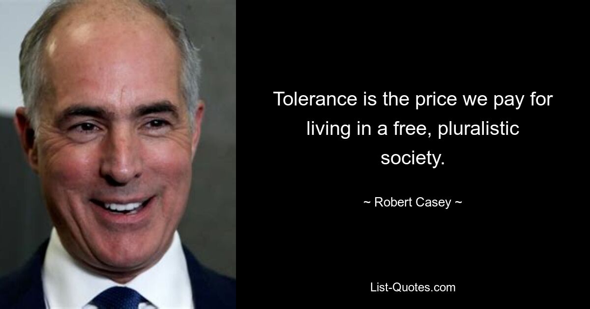 Tolerance is the price we pay for living in a free, pluralistic society. — © Robert Casey