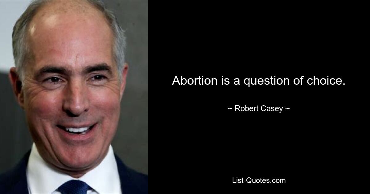 Abortion is a question of choice. — © Robert Casey