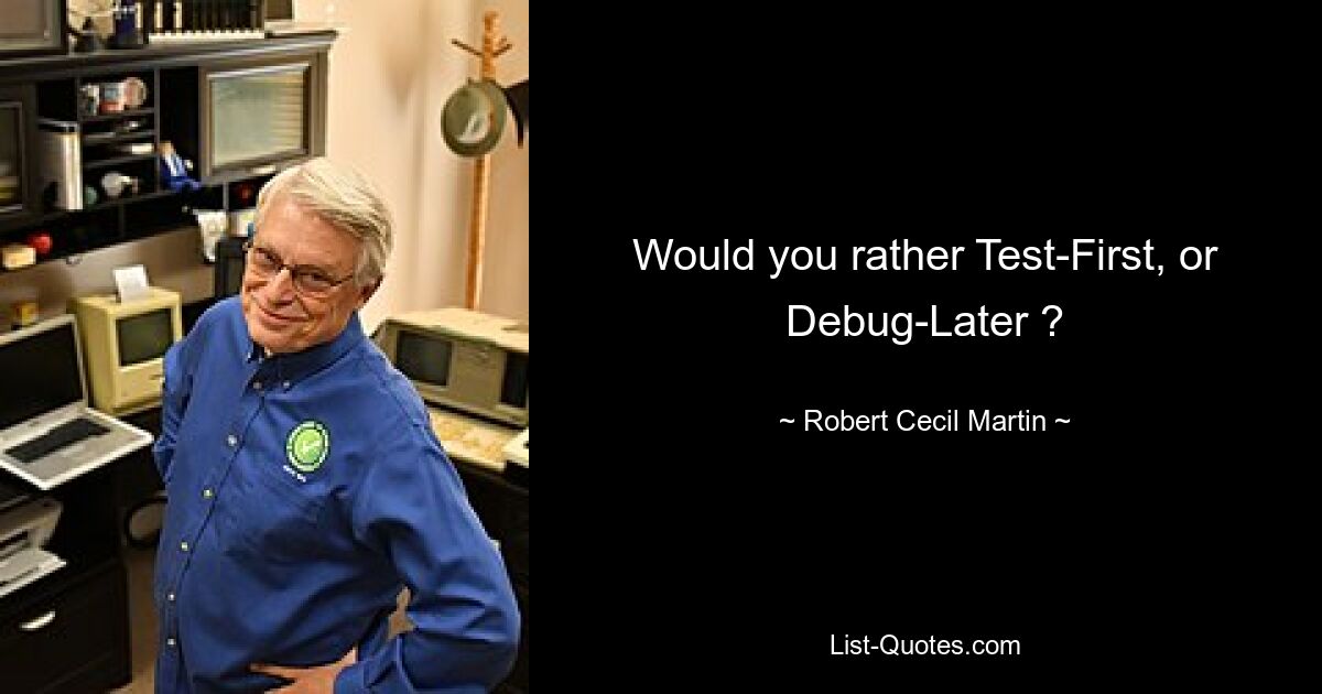 Would you rather Test-First, or Debug-Later ? — © Robert Cecil Martin