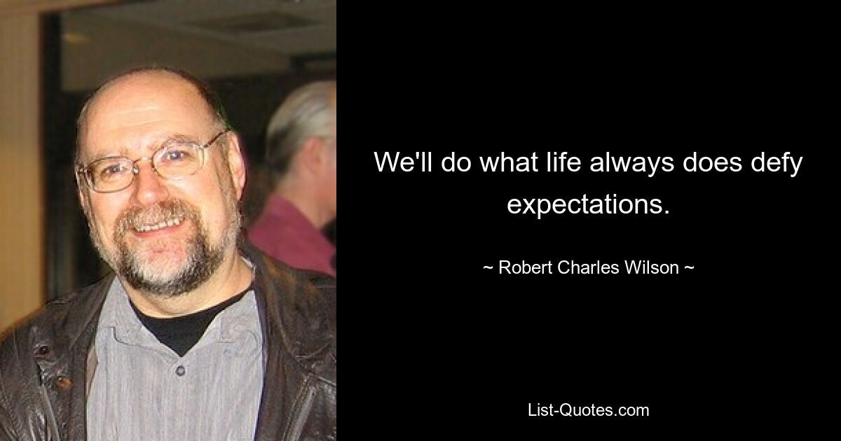 We'll do what life always does defy expectations. — © Robert Charles Wilson