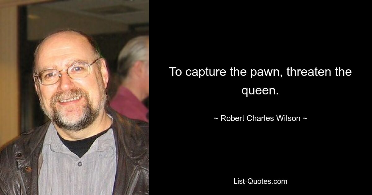 To capture the pawn, threaten the queen. — © Robert Charles Wilson