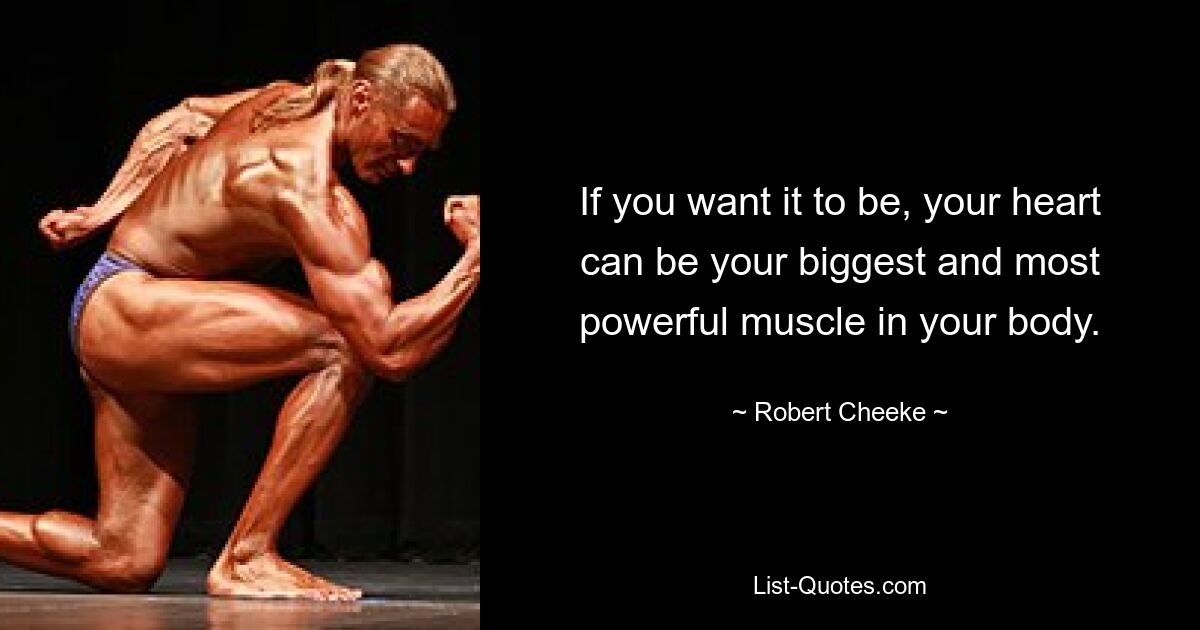 If you want it to be, your heart can be your biggest and most powerful muscle in your body. — © Robert Cheeke