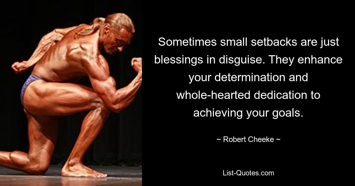 Sometimes small setbacks are just blessings in disguise. They enhance your determination and whole-hearted dedication to achieving your goals. — © Robert Cheeke