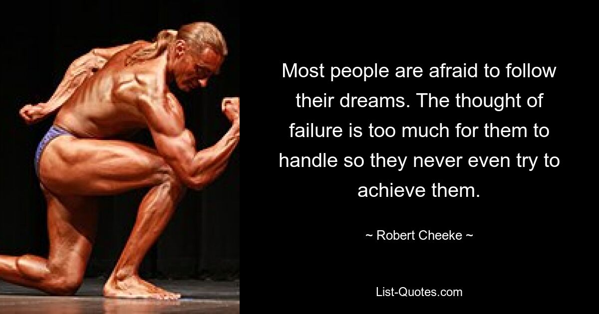 Most people are afraid to follow their dreams. The thought of failure is too much for them to handle so they never even try to achieve them. — © Robert Cheeke