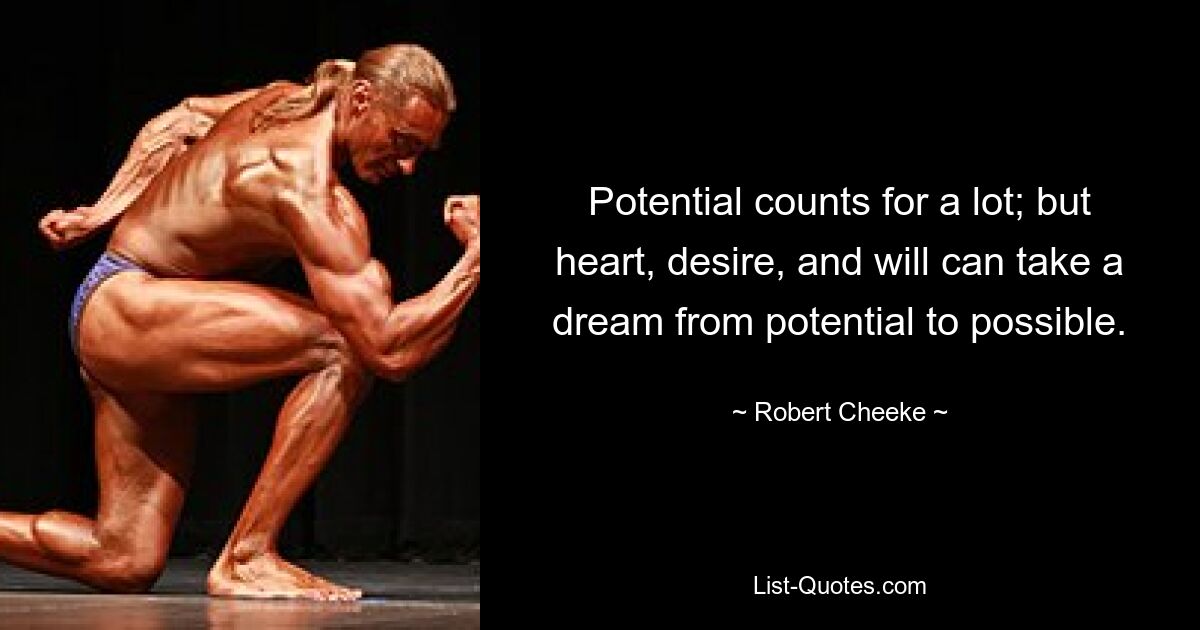 Potential counts for a lot; but heart, desire, and will can take a dream from potential to possible. — © Robert Cheeke