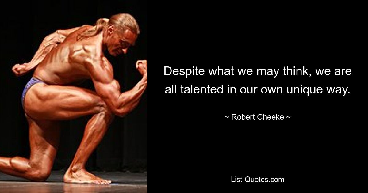 Despite what we may think, we are all talented in our own unique way. — © Robert Cheeke